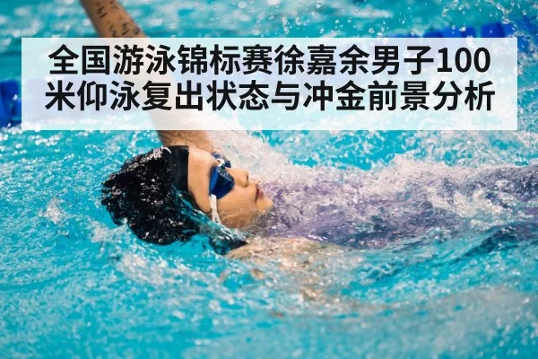 全国游泳锦标赛徐嘉余男子100米仰泳复出状态与冲金前景分析